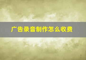 广告录音制作怎么收费