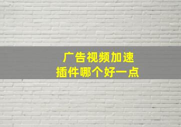 广告视频加速插件哪个好一点