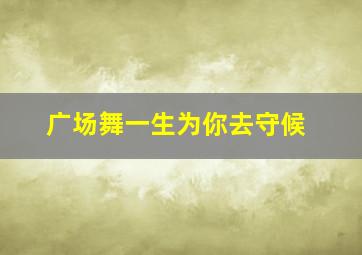 广场舞一生为你去守候