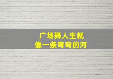 广场舞人生就像一条弯弯的河