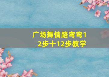 广场舞情路弯弯12步十12步教学