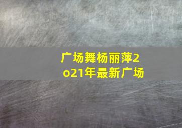 广场舞杨丽萍2o21年最新广场