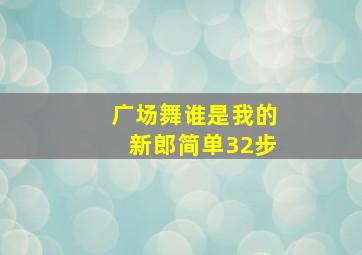 广场舞谁是我的新郎简单32步