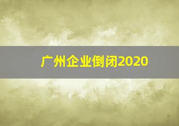 广州企业倒闭2020