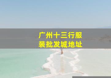 广州十三行服装批发城地址