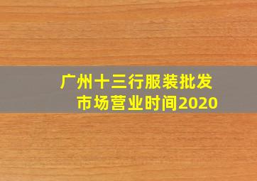 广州十三行服装批发市场营业时间2020