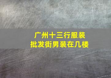 广州十三行服装批发街男装在几楼