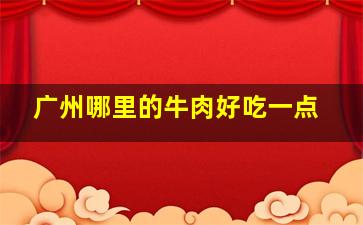 广州哪里的牛肉好吃一点