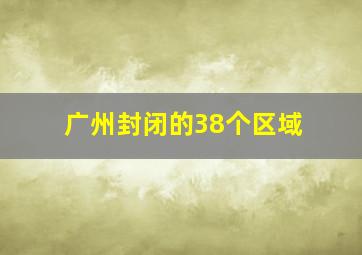 广州封闭的38个区域