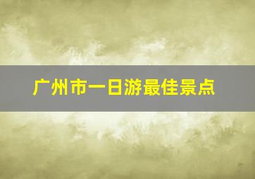 广州市一日游最佳景点