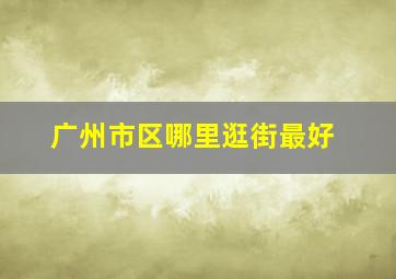 广州市区哪里逛街最好