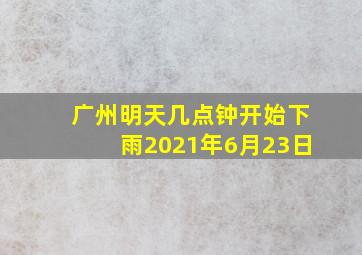 广州明天几点钟开始下雨2021年6月23日