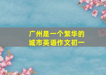 广州是一个繁华的城市英语作文初一