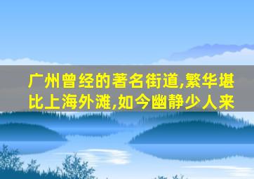 广州曾经的著名街道,繁华堪比上海外滩,如今幽静少人来