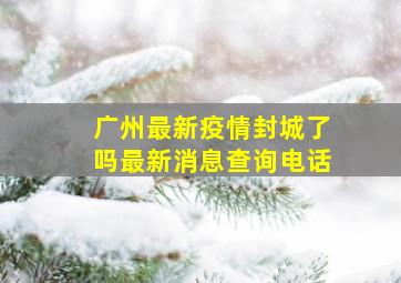 广州最新疫情封城了吗最新消息查询电话