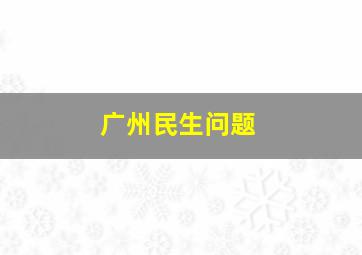 广州民生问题