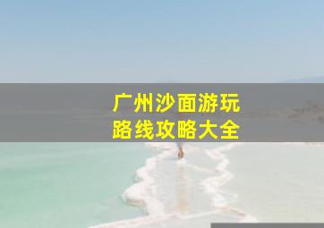 广州沙面游玩路线攻略大全