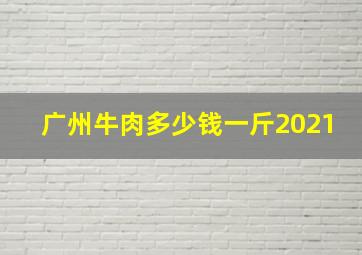 广州牛肉多少钱一斤2021