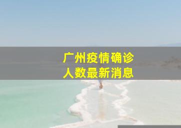 广州疫情确诊人数最新消息