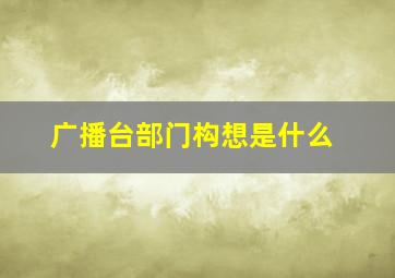 广播台部门构想是什么