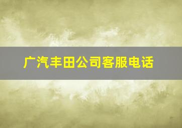 广汽丰田公司客服电话