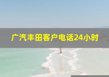 广汽丰田客户电话24小时