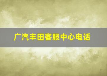 广汽丰田客服中心电话