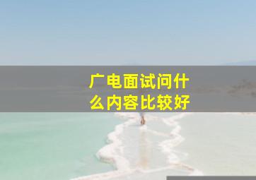 广电面试问什么内容比较好