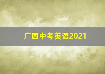 广西中考英语2021