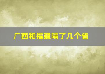 广西和福建隔了几个省