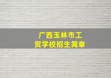 广西玉林市工贸学校招生简章