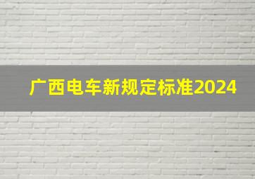 广西电车新规定标准2024