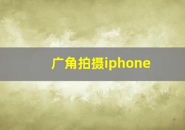 广角拍摄iphone