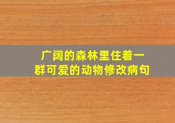 广阔的森林里住着一群可爱的动物修改病句