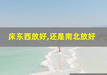 床东西放好,还是南北放好