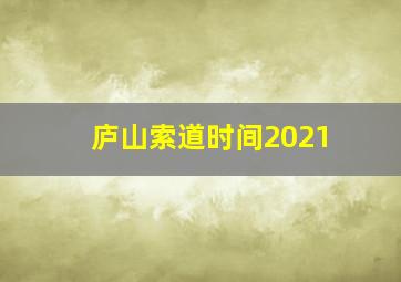 庐山索道时间2021