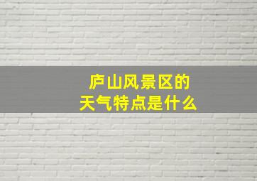 庐山风景区的天气特点是什么