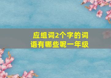 应组词2个字的词语有哪些呢一年级