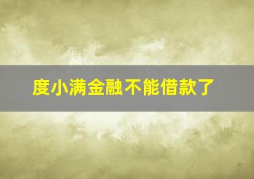 度小满金融不能借款了