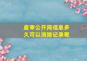 庭审公开网信息多久可以消除记录呢