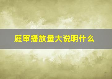 庭审播放量大说明什么