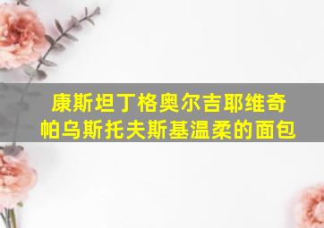 康斯坦丁格奥尔吉耶维奇帕乌斯托夫斯基温柔的面包