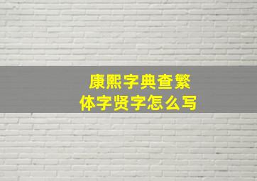 康熙字典查繁体字贤字怎么写