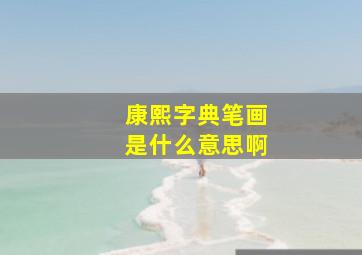 康熙字典笔画是什么意思啊