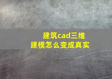 建筑cad三维建模怎么变成真实