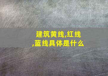 建筑黄线,红线,蓝线具体是什么