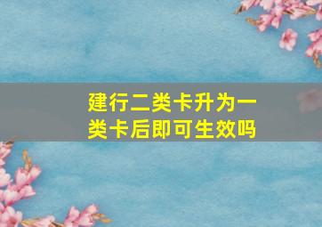 建行二类卡升为一类卡后即可生效吗