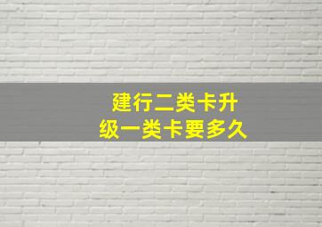 建行二类卡升级一类卡要多久