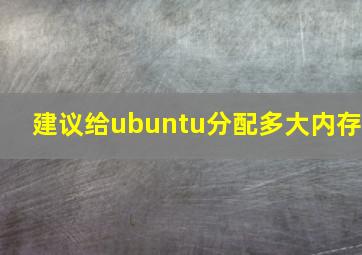 建议给ubuntu分配多大内存