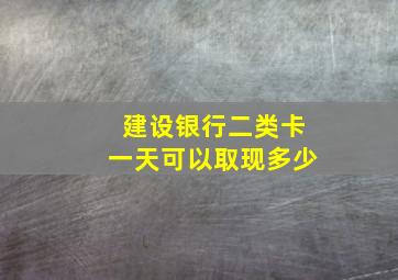 建设银行二类卡一天可以取现多少